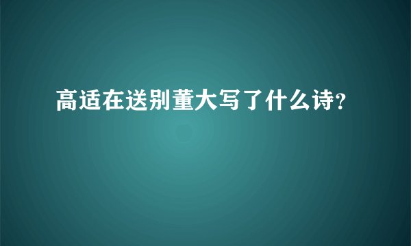 高适在送别董大写了什么诗？