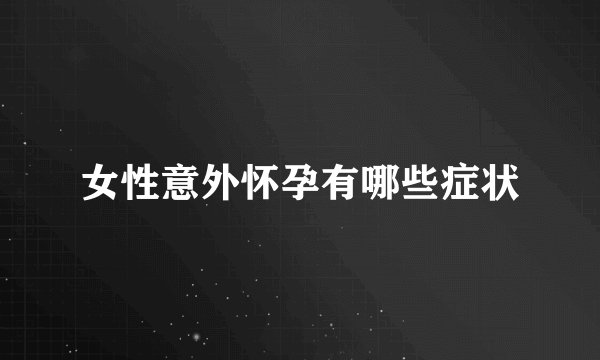 女性意外怀孕有哪些症状