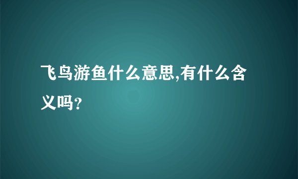 飞鸟游鱼什么意思,有什么含义吗？