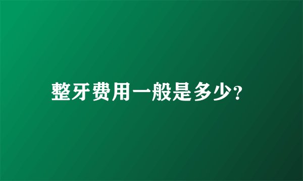 整牙费用一般是多少？