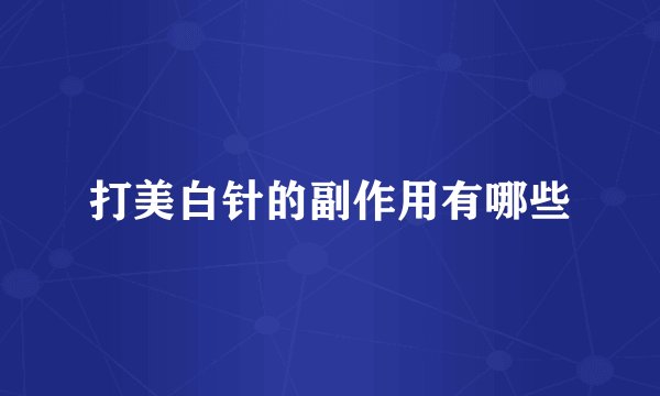 打美白针的副作用有哪些