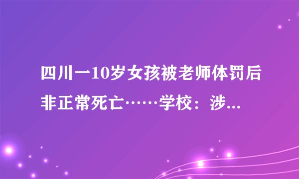 四川一10岁女孩被老师体罚后非正常死亡……学校:涉事老师已停课