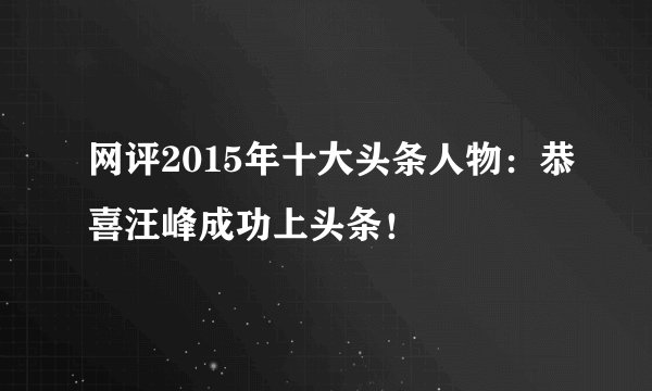 网评2015年十大头条人物：恭喜汪峰成功上头条！