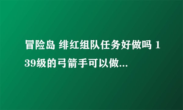 冒险岛 绯红组队任务好做吗 139级的弓箭手可以做吗？会不会很难？