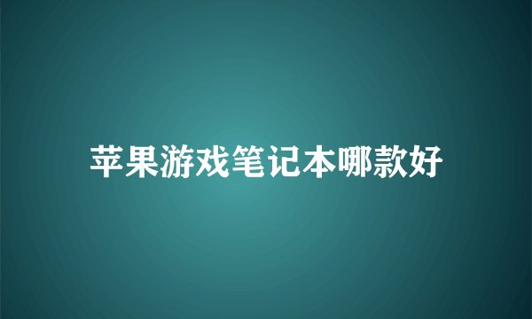 苹果游戏笔记本哪款好
