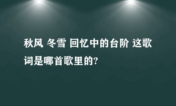 秋风 冬雪 回忆中的台阶 这歌词是哪首歌里的?