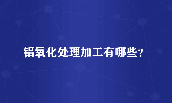 铝氧化处理加工有哪些？
