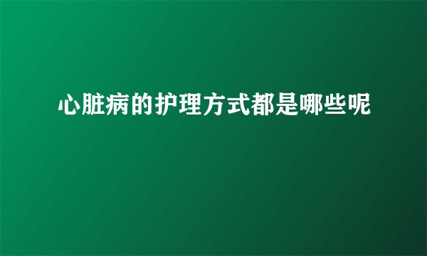 心脏病的护理方式都是哪些呢
