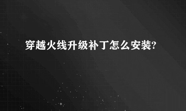 穿越火线升级补丁怎么安装?