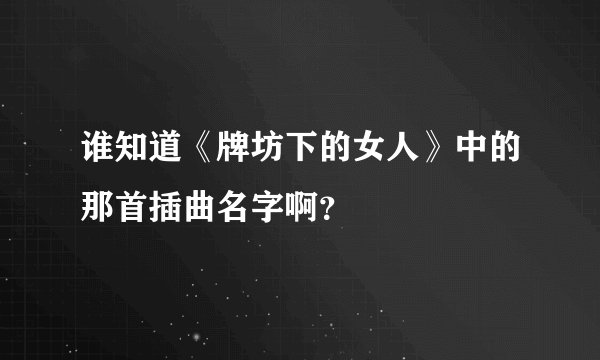 谁知道《牌坊下的女人》中的那首插曲名字啊？