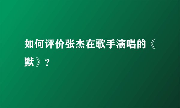 如何评价张杰在歌手演唱的《默》？