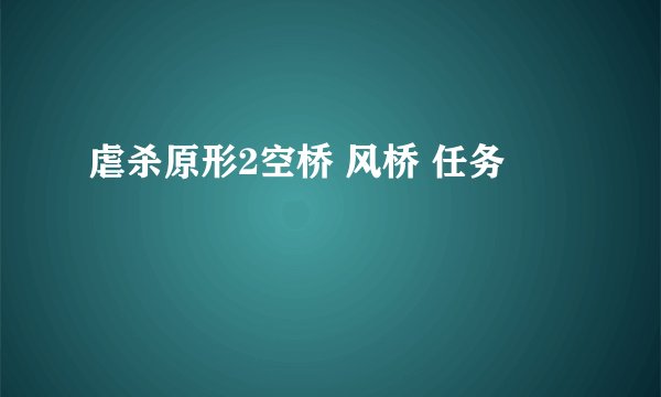 虐杀原形2空桥 风桥 任务