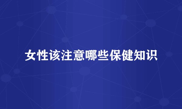 女性该注意哪些保健知识