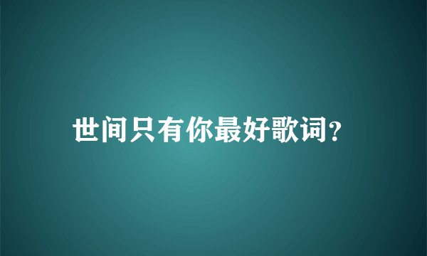 世间只有你最好歌词？