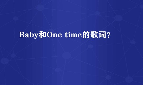 Baby和One time的歌词?