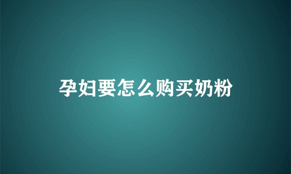 孕妇要怎么购买奶粉