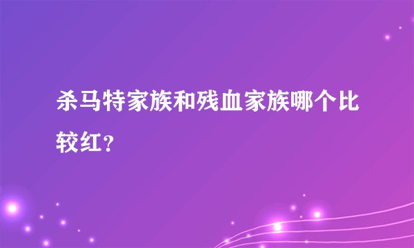 杀马特家族和残血家族哪个比较红？