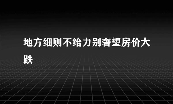 地方细则不给力别奢望房价大跌