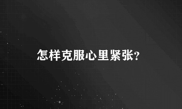 怎样克服心里紧张？