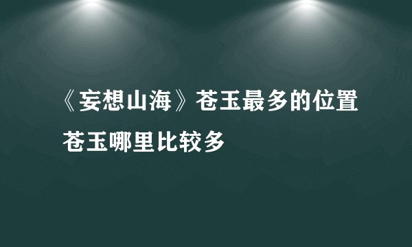 《妄想山海》苍玉最多的位置 苍玉哪里比较多