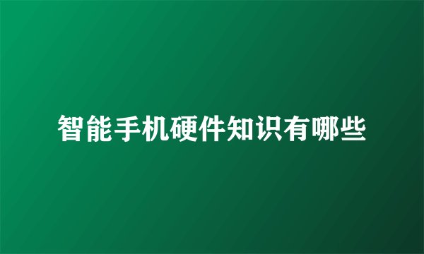 智能手机硬件知识有哪些