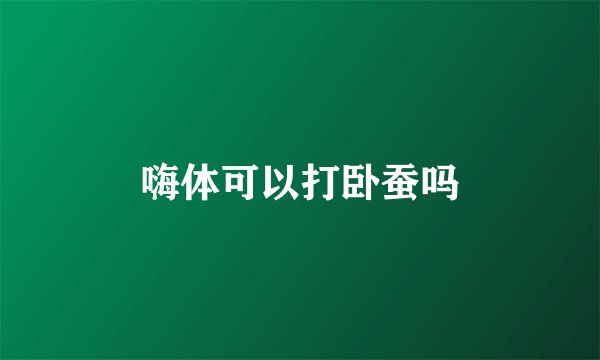 嗨体可以打卧蚕吗