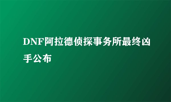 DNF阿拉德侦探事务所最终凶手公布
