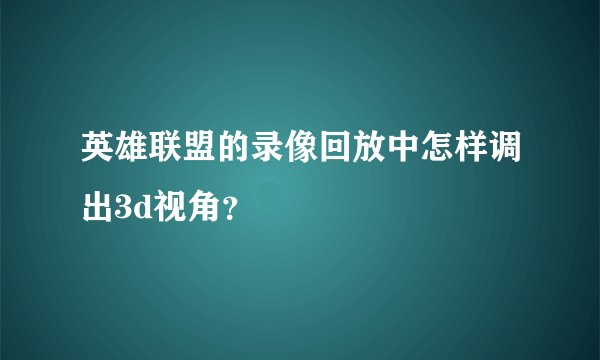 英雄联盟的录像回放中怎样调出3d视角？