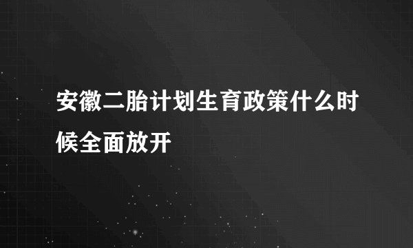 安徽二胎计划生育政策什么时候全面放开