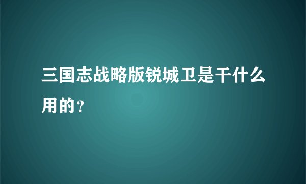 三国志战略版锐城卫是干什么用的？