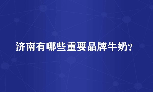 济南有哪些重要品牌牛奶？
