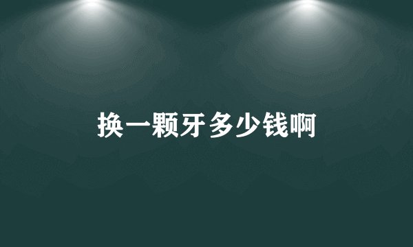 换一颗牙多少钱啊