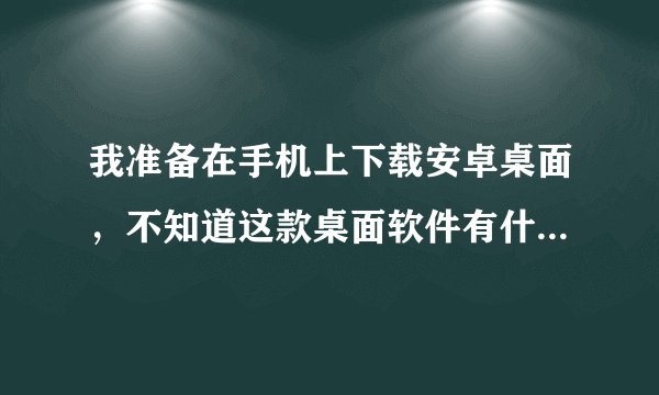 我准备在手机上下载安卓桌面,不知道这款桌面软件有什么优点?
