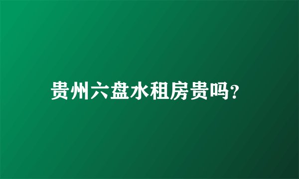 贵州六盘水租房贵吗？