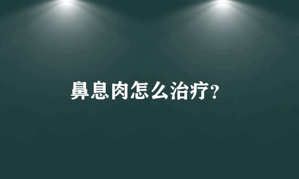 鼻息肉怎么治疗?