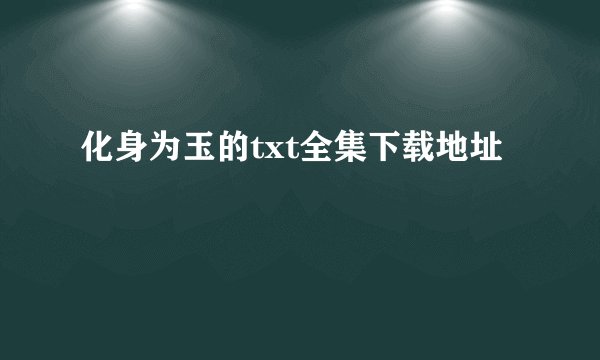 化身为玉的txt全集下载地址