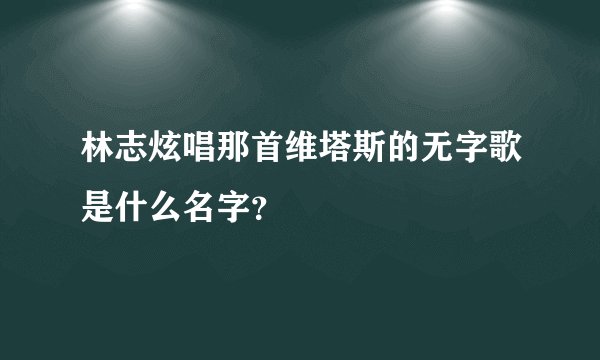 林志炫唱那首维塔斯的无字歌是什么名字？