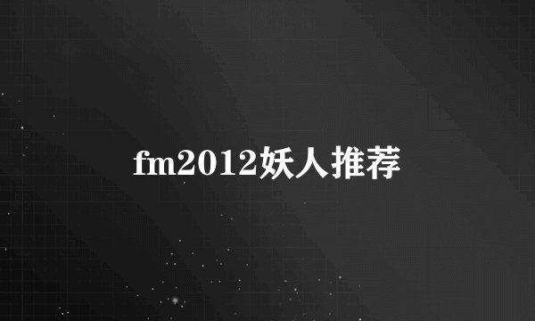fm2012妖人推荐