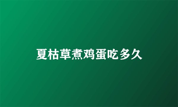 夏枯草煮鸡蛋吃多久