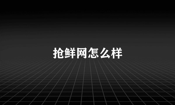 抢鲜网怎么样