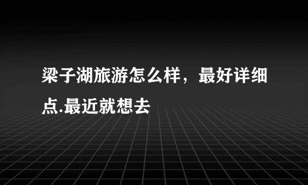 梁子湖旅游怎么样，最好详细点.最近就想去