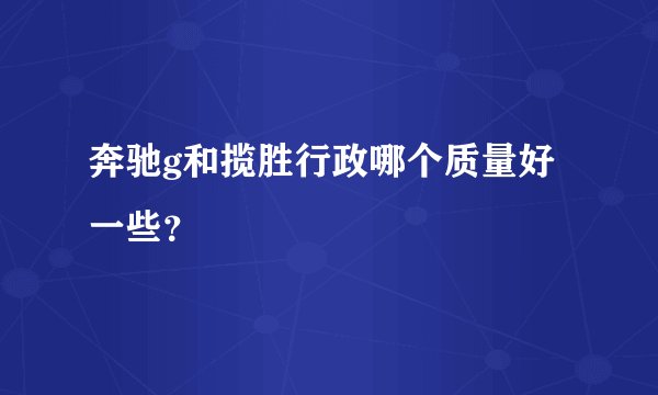 奔驰g和揽胜行政哪个质量好一些？