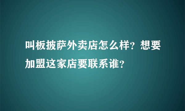 叫板披萨外卖店怎么样？想要加盟这家店要联系谁？