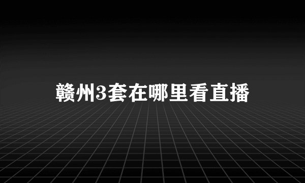 赣州3套在哪里看直播
