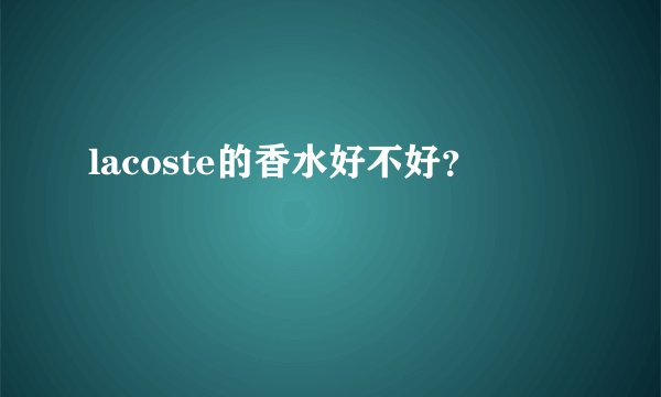 lacoste的香水好不好？