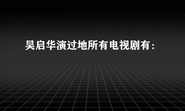 吴启华演过地所有电视剧有：