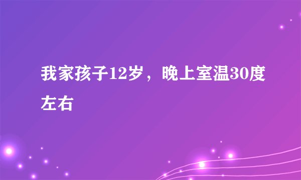 我家孩子12岁，晚上室温30度左右