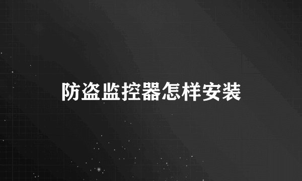 防盗监控器怎样安装