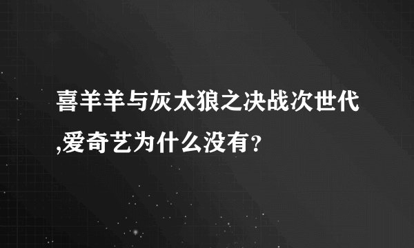 喜羊羊与灰太狼之决战次世代,爱奇艺为什么没有？