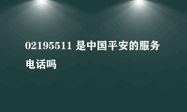 02195511 是中国平安的服务电话吗